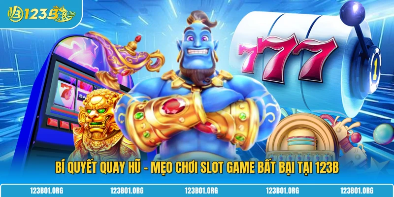 Bí Quyết Quay Hũ - Mẹo Chơi Slot Game Bất Bại Tại 123B
