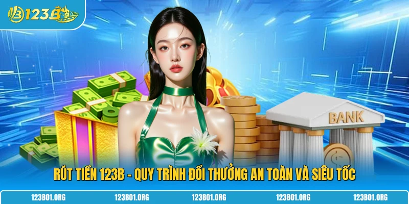 Rút Tiền 123B - Quy Trình Đổi Thưởng An Toàn Và Siêu Tốc